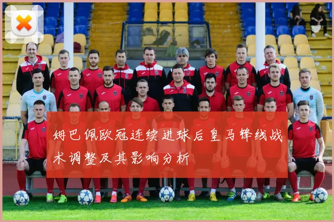 姆巴佩欧冠连续进球后皇马锋线战术调整及其影响分析