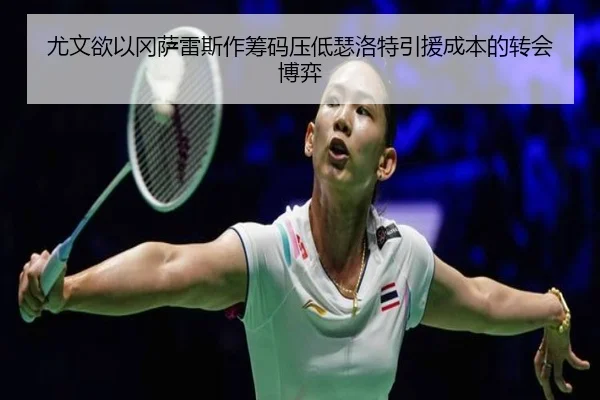 尤文欲以冈萨雷斯作筹码压低瑟洛特引援成本的转会博弈